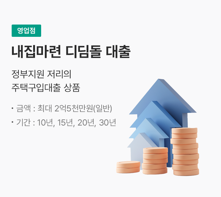 (영업점)내집마련 디딤돌 대출 정부지원 저리의 주택구입대출 상품 금액: 최대 2억5천만원(일반) 기간: 10년, 15년, 20년, 30년